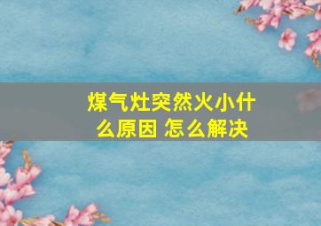 煤气灶突然火小什么原因 怎么解决